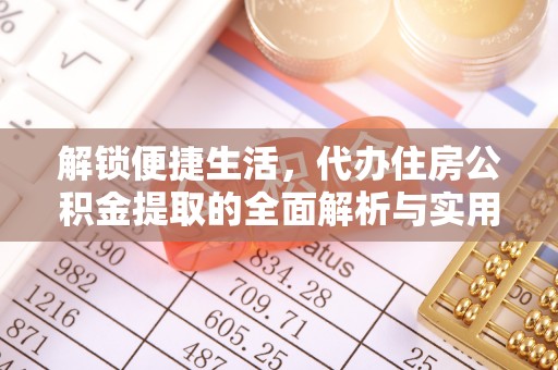 凤县解锁便捷生活，代办住房公积金提取的全面解析与实用指南