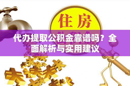 凤县代办提取公积金靠谱吗？全面解析与实用建议