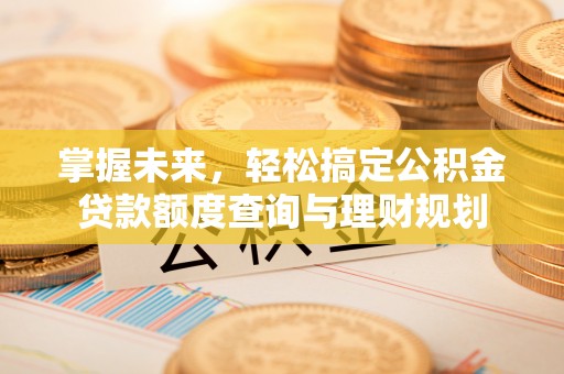 凤县掌握未来，轻松搞定公积金贷款额度查询与理财规划