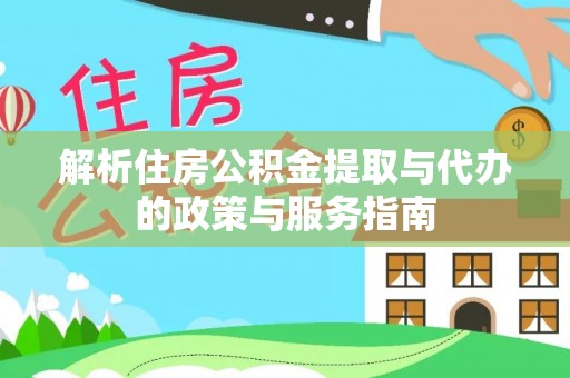 凤县解析住房公积金提取与代办的政策与服务指南