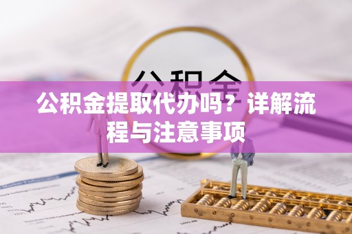 凤县公积金提取代办吗？详解流程与注意事项