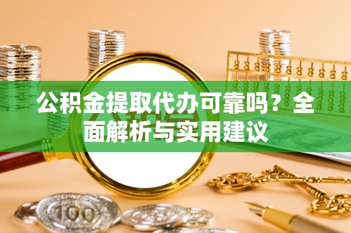 凤县公积金提取代办可靠吗？全面解析与实用建议