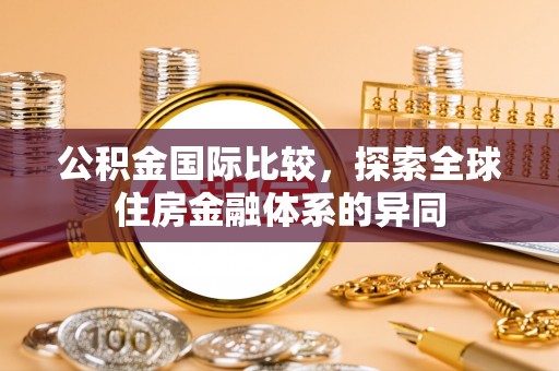 凤县公积金国际比较，探索全球住房金融体系的异同