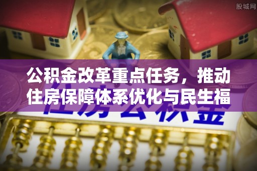 凤县公积金改革重点任务，推动住房保障体系优化与民生福祉提升