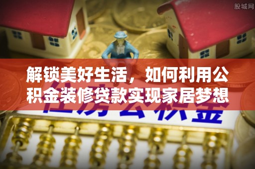 凤县解锁美好生活，如何利用公积金装修贷款实现家居梦想