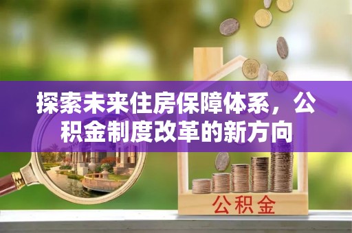 凤县探索未来住房保障体系，公积金制度改革的新方向