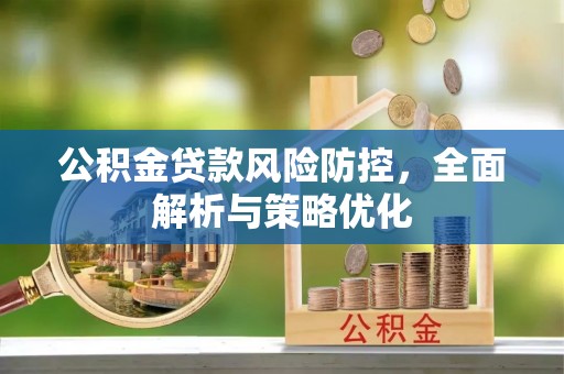 凤县公积金贷款风险防控，全面解析与策略优化