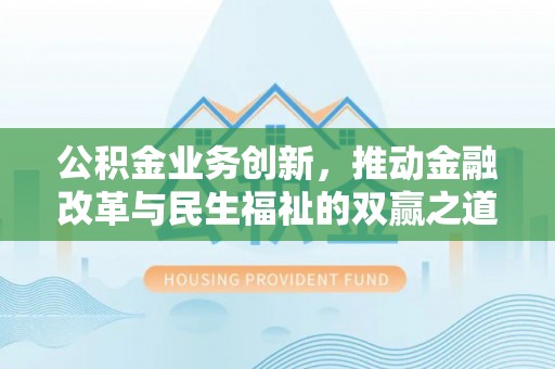 凤县公积金业务创新，推动金融改革与民生福祉的双赢之道