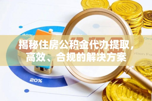凤县揭秘住房公积金代办提取，高效、合规的解决方案