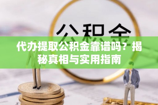 凤县代办提取公积金靠谱吗？揭秘真相与实用指南