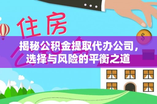 凤县揭秘公积金提取代办公司，选择与风险的平衡之道