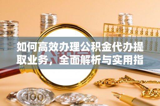 凤县如何高效办理公积金代办提取业务，全面解析与实用指南