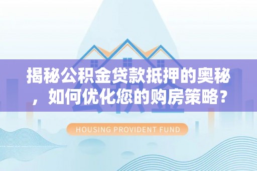 凤县揭秘公积金贷款抵押的奥秘，如何优化您的购房策略？