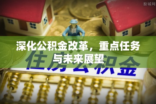 凤县深化公积金改革，重点任务与未来展望