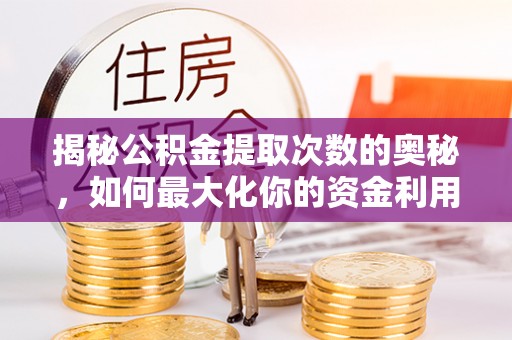 凤县揭秘公积金提取次数的奥秘，如何最大化你的资金利用？