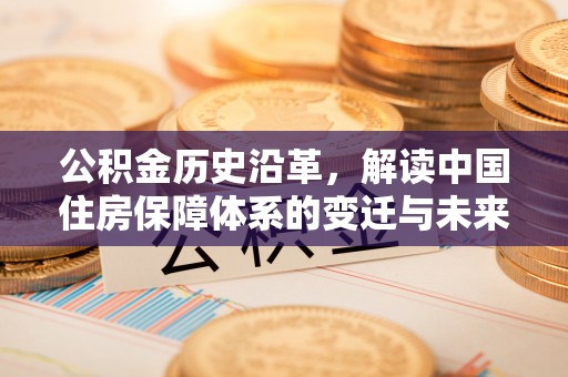 凤县公积金历史沿革，解读中国住房保障体系的变迁与未来