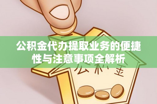 凤县公积金代办提取业务的便捷性与注意事项全解析