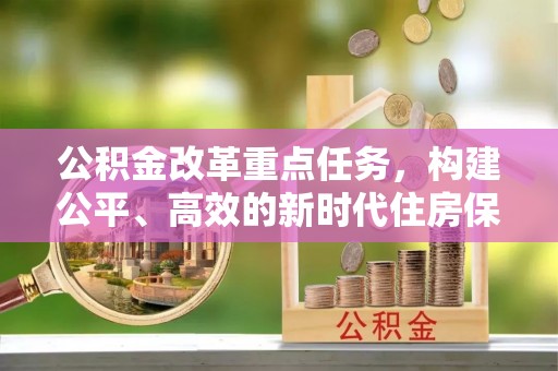 凤县公积金改革重点任务，构建公平、高效的新时代住房保障体系