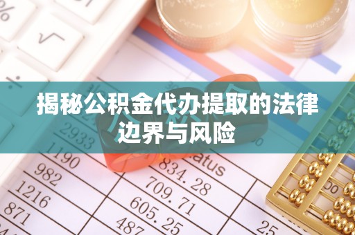 凤县揭秘公积金代办提取的法律边界与风险
