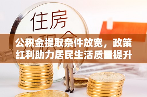 凤县公积金提取条件放宽，政策红利助力居民生活质量提升