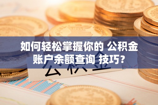 凤县如何轻松掌握你的 公积金账户余额查询 技巧？