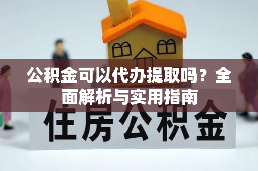 凤县公积金可以代办提取吗？全面解析与实用指南
