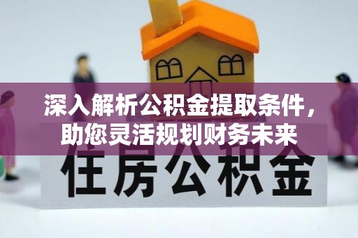 凤县深入解析公积金提取条件，助您灵活规划财务未来
