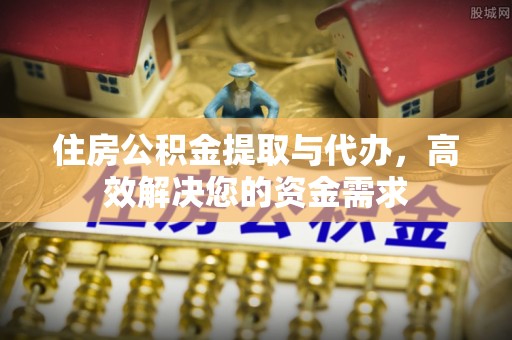 凤县住房公积金提取与代办，高效解决您的资金需求