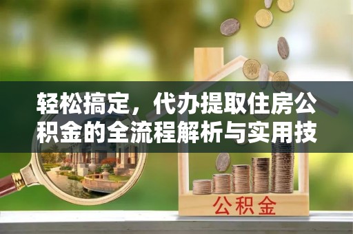 凤县轻松搞定，代办提取住房公积金的全流程解析与实用技巧