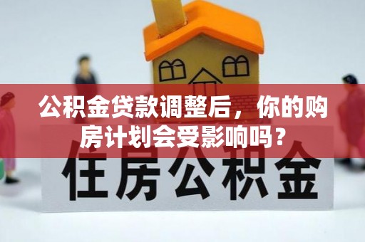 凤县公积金贷款调整后，你的购房计划会受影响吗？