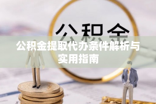 凤县公积金提取代办条件解析与实用指南