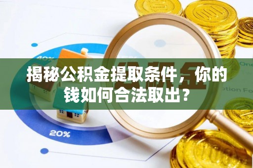 凤县揭秘公积金提取条件，你的钱如何合法取出？