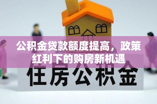 凤县公积金贷款额度提高，政策红利下的购房新机遇