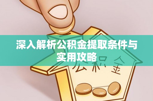 凤县深入解析公积金提取条件与实用攻略