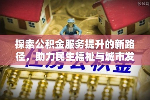 凤县探索公积金服务提升的新路径，助力民生福祉与城市发展
