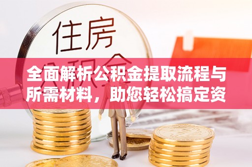 凤县全面解析公积金提取流程与所需材料，助您轻松搞定资金提取