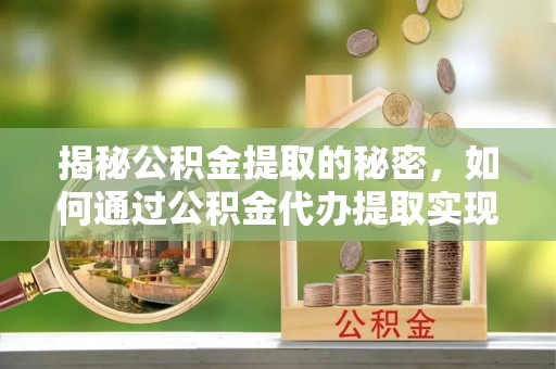 凤县揭秘公积金提取的秘密，如何通过公积金代办提取实现财务自由