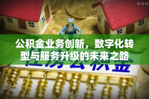 凤县公积金业务创新，数字化转型与服务升级的未来之路