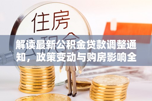 凤县解读最新公积金贷款调整通知，政策变动与购房影响全解析
