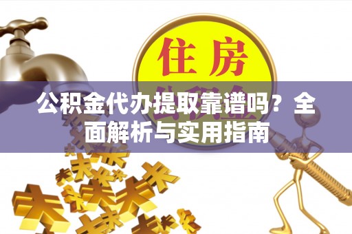 凤县公积金代办提取靠谱吗？全面解析与实用指南
