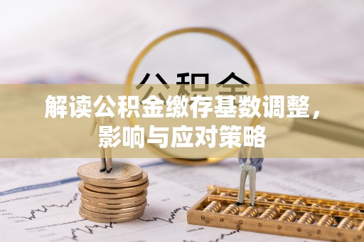 凤县解读公积金缴存基数调整，影响与应对策略