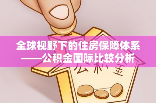 凤县全球视野下的住房保障体系——公积金国际比较分析