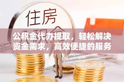 凤县公积金代办提取，轻松解决资金需求，高效便捷的服务选择