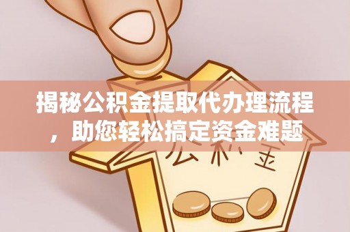 凤县揭秘公积金提取代办理流程，助您轻松搞定资金难题