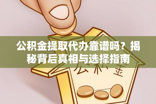 凤县公积金提取代办靠谱吗？揭秘背后真相与选择指南