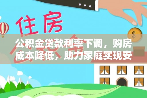 凤县公积金贷款利率下调，购房成本降低，助力家庭实现安居梦