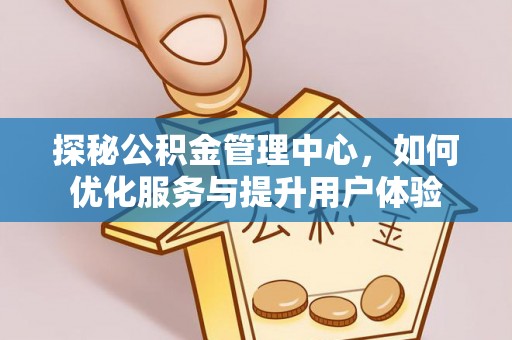 凤县探秘公积金管理中心，如何优化服务与提升用户体验