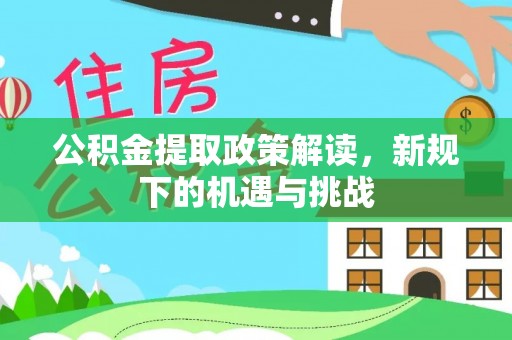 凤县公积金提取政策解读，新规下的机遇与挑战