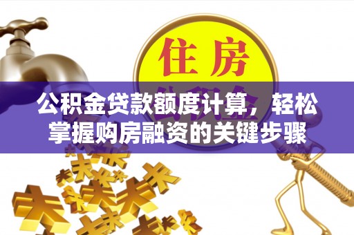 凤县公积金贷款额度计算，轻松掌握购房融资的关键步骤