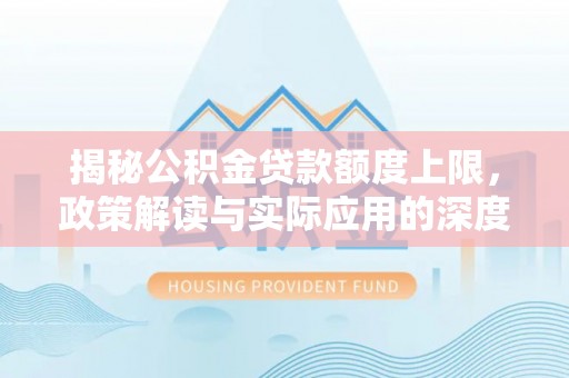 凤县揭秘公积金贷款额度上限，政策解读与实际应用的深度分析